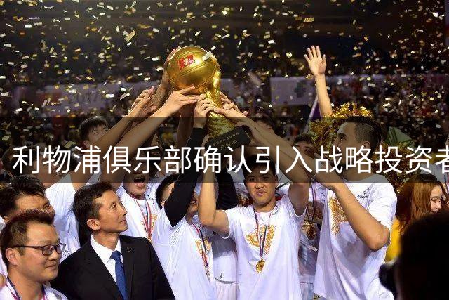 利物浦俱乐部确认引入战略投资者 芬威集团保留控股权