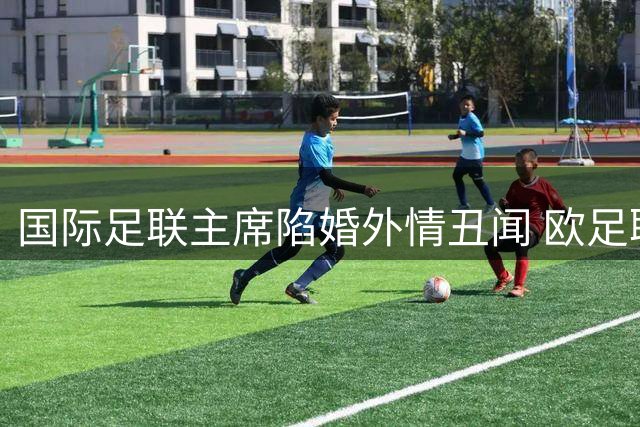 国际足联主席陷婚外情丑闻 欧足联代付百万封口费内幕曝光