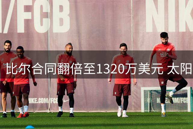 比尔合同翻倍至1320万美元 太阳每年还支付1940万