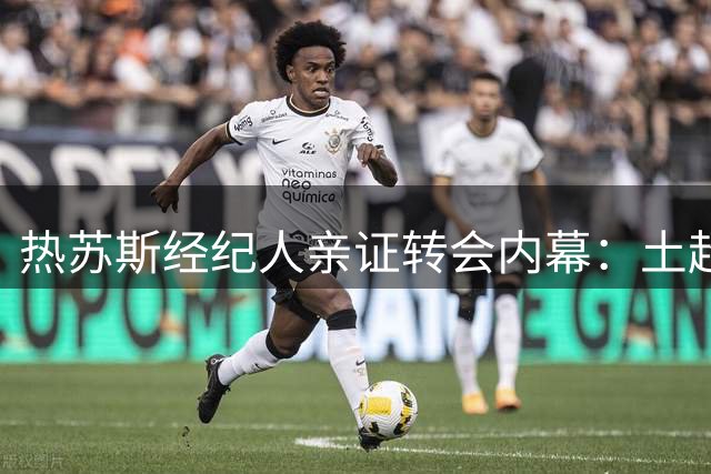 热苏斯经纪人亲证转会内幕：土超谈判破裂 那不勒斯传闻纯属虚构