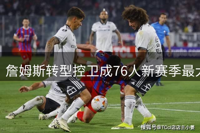 詹姆斯转型控卫成76人新赛季最大看点，队友暴瘦备战