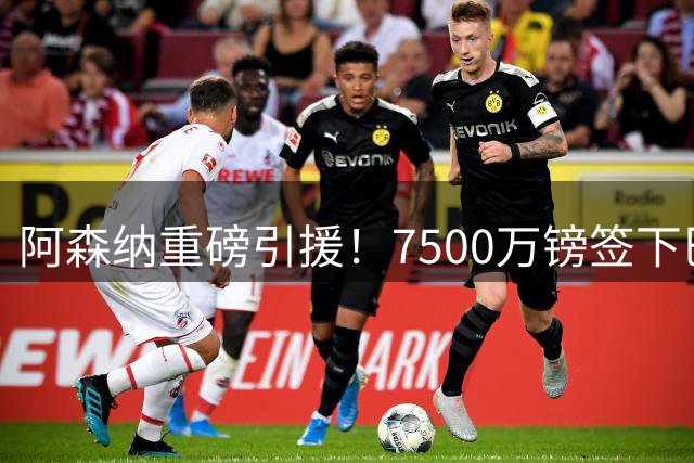 阿森纳重磅引援！7500万镑签下巴西中场吉马良斯
